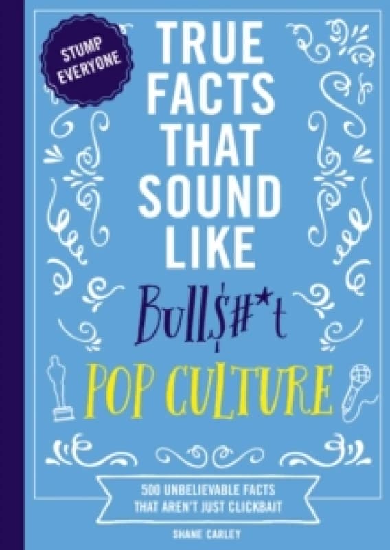 True Facts That Sound Like Bull$#*t: Pop Culture : 500 Unbelievable Facts That Arent Just Clickbait Paperback / softback