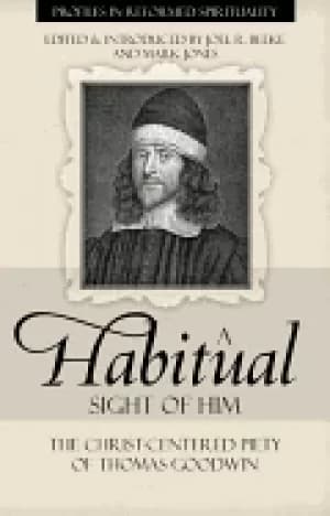 habitual sight of him the christ centered piety of thomas goodwin