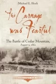 The Carnage Was Fearful : The Battle of Cedar Mountain, August 9, 1862