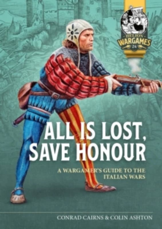 All is Lost, Save Honour : A Wargames Guide to the Italian Wars Paperback / softback
