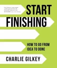 Start Finishing : How to Go from Idea to Done
