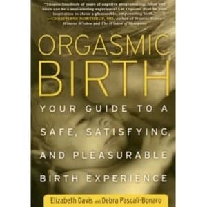 Orgasmic Birth : Your Guide to a Safe, Satisfying, and Pleasurable Birth Experience