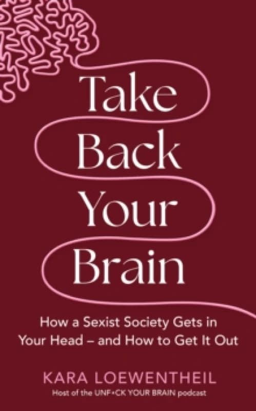 Take Back Your Brain : How a Sexist Society Gets in Your Head and How to Get It Out Hardback