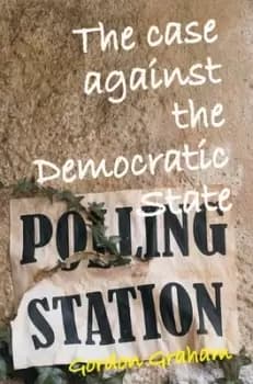 The case against the democratic state by Gordon Graham