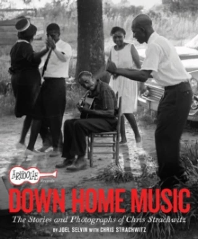 Arhoolie Records Down Home Music : The Stories and Photographs of Chris Strachwitz Hardback