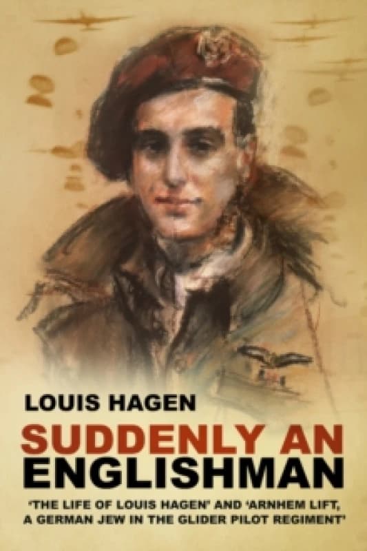 Suddenly an Englishman : 'The Life of Louis Hagen' and 'Arnhem Lift, A German Jew in the Glider Pilot Regiment' Paperback / softback