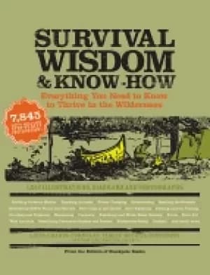 survival wisdom and know how everything you need to know to subsist in the