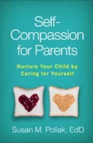 self compassion for parents nurture your child by caring for yourself