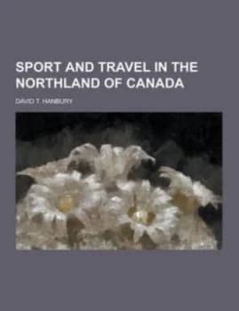 Sport and Travel in the Northland of Canada by David T Hanbury Paperback