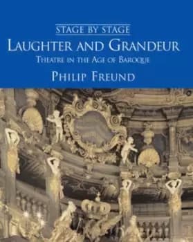 Laughter and Grandeur Theatre in the Age of Baroque by Philip Freund