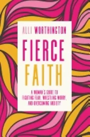 fierce faith a womans guide to fighting fear wrestling worry and overcoming