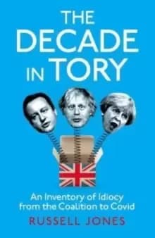 The Decade in Tory : An inventory of idiocy from the coalition to Covid