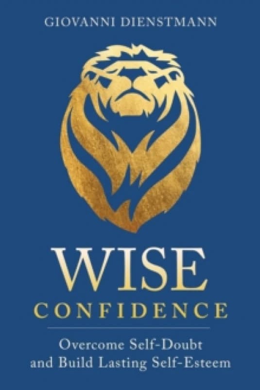 Wise Confidence : Overcome Self-Doubt and Build Lasting Self-Esteem Paperback / softback