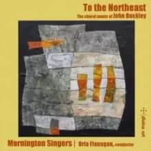 To the Northeast: The Choral Music of John Buckley
