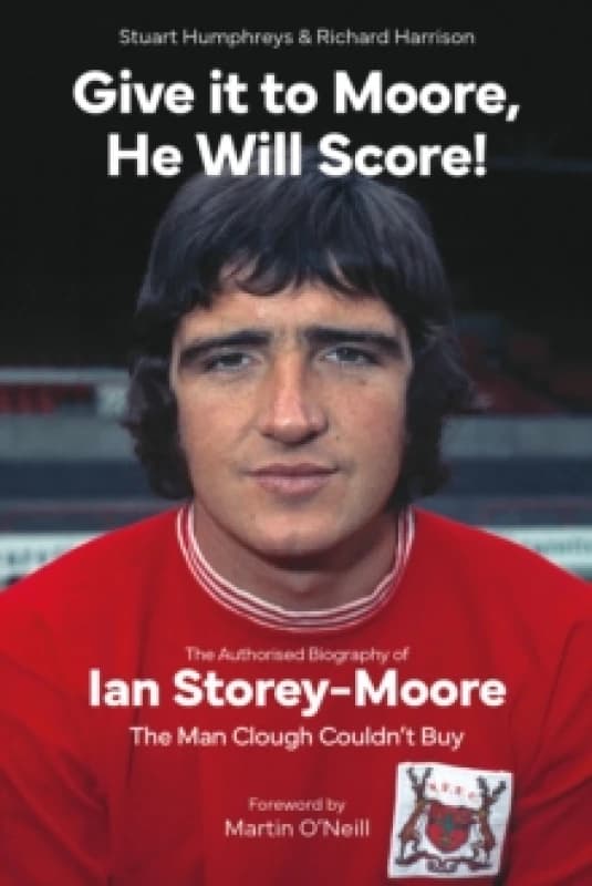 Give it to Moore; He Will Score! : The Authorised Biography of Ian Storey-Moore, The Man Clough Couldnt Buy Hardback