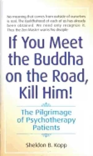 if you meet the buddha on the road kill him the pilgrimage of psychotherapy