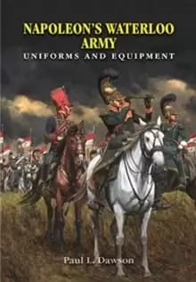 Napoleon's Waterloo Army : Uniforms and Equipment