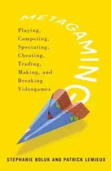 Metagaming : Playing, Competing, Spectating, Cheating, Trading, Making, and Breaking Videogames