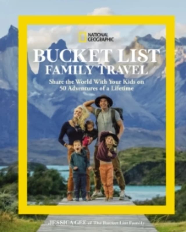National Geographic Bucket List Family Travel : Share the World With Your Kids on 50 Adventures of a Lifetime Hardback