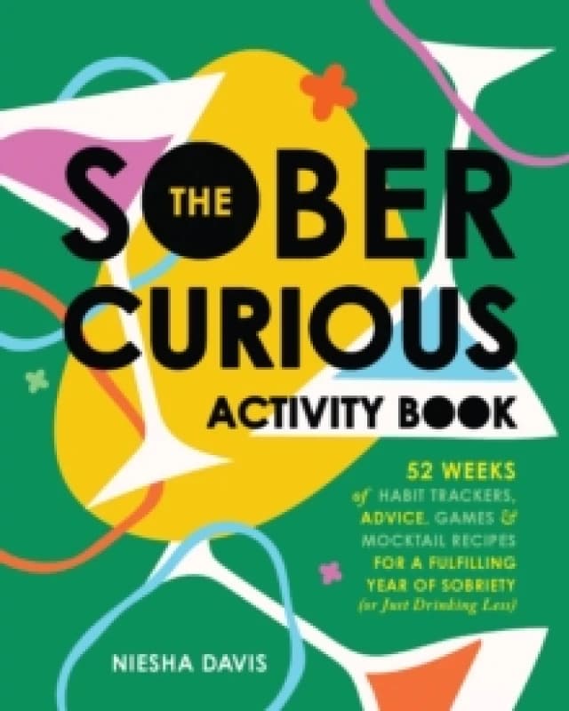 The Sober Curious Activity Book : 52 Weeks of Habit Trackers, Advice, Games, and Mocktail Recipes for a Fulfilling Year of Sobriety (or Just Drinking