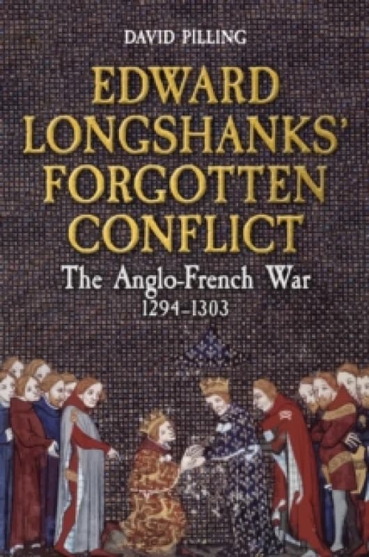 Edward Longshanks' Forgotten Conflict : The Anglo-French War 1294-1303 Hardback