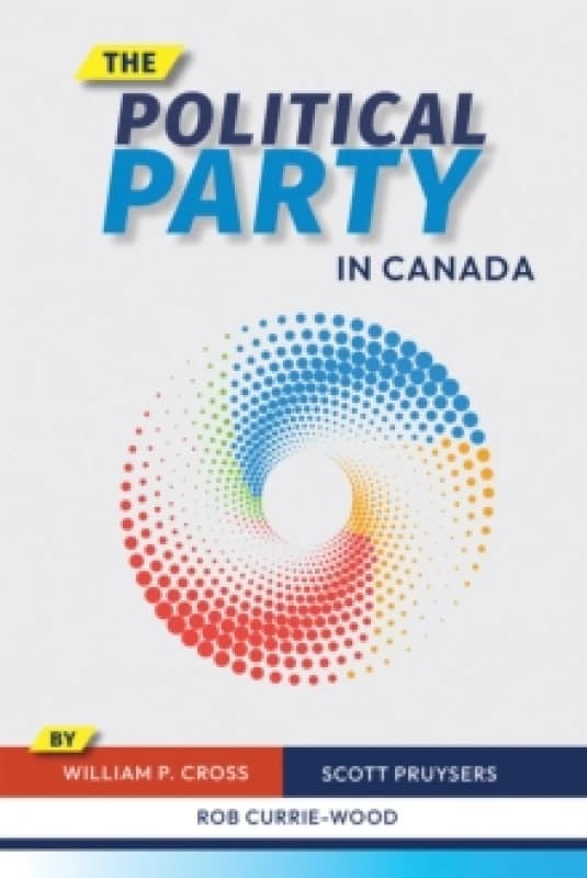 The Political Party in Canada. Hardback. By William P Cross, Scott Pruysers, Rob CurrieWood Books
