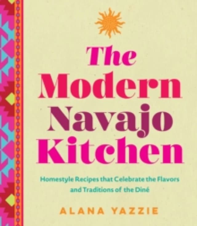 The Modern Navajo Kitchen : Homestyle Recipes that Celebrate the Flavors and Traditions of the Dine Hardback