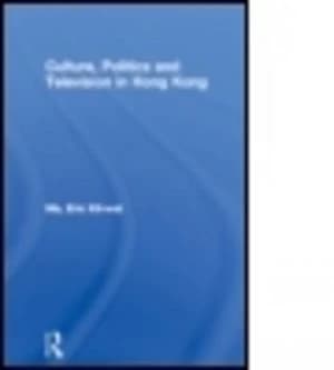 Culture Politics and Television in Hong Kong by Eric Kit-Wai Ma Hardback