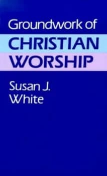 Groundwork of Christian Worship by Susan J White Book