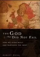 god that did not fail how religion built and sustains the west