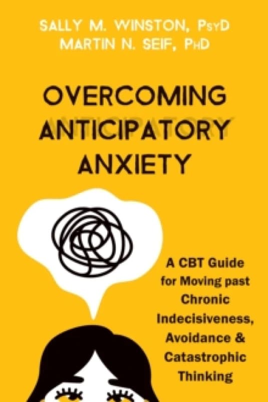 Overcoming Anticipatory Anxiety : A CBT Guide for Moving Past Chronic Indecisiveness, Avoidance, and Catastrophic Thinking Paperback / softback