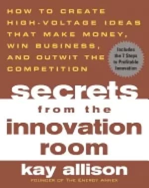 secrets from the innovation room how to create high voltage ideas that make