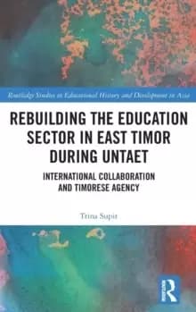Rebuilding the Education Sector in East Timor during UNTAET : International Collaboration and Timorese Agency