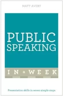 Public Speaking In A Week : Presentation Skills In Seven Simple Steps