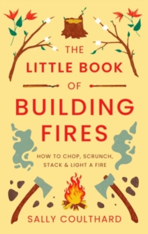 The Little Book of Building Fires : How to Chop, Scrunch, Stack and Light a Fire Paperback / softback
