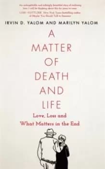 A Matter of Death and Life : Love, Loss and What Matters in the End