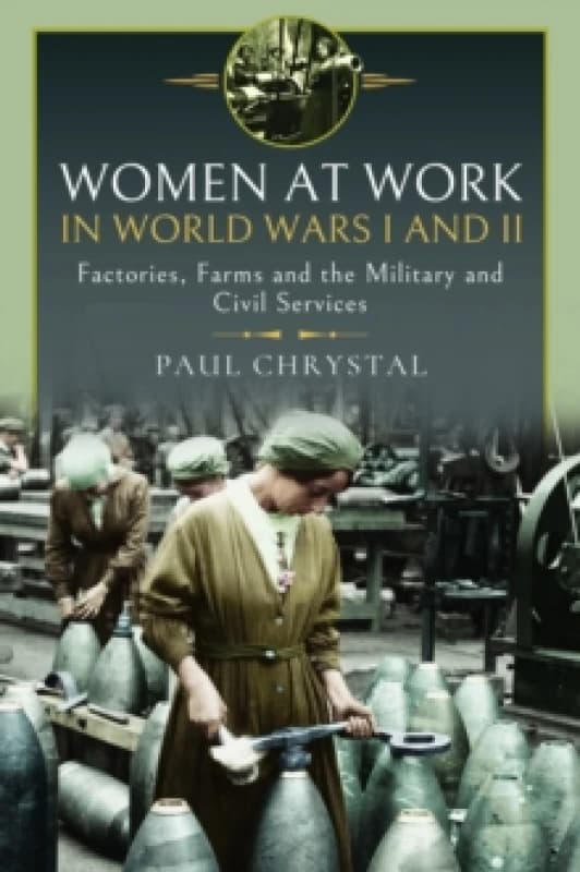 Women at Work in World Wars I and II : Factories, Farms and the Military and Civil Services Hardback