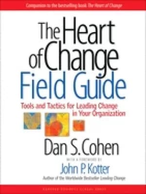 heart of change field guide tools and tactics for leading change in your or