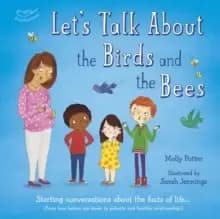 Let's Talk About the Birds and the Bees : Starting conversations about the facts of life (From how babies are made to puberty and healthy relationship