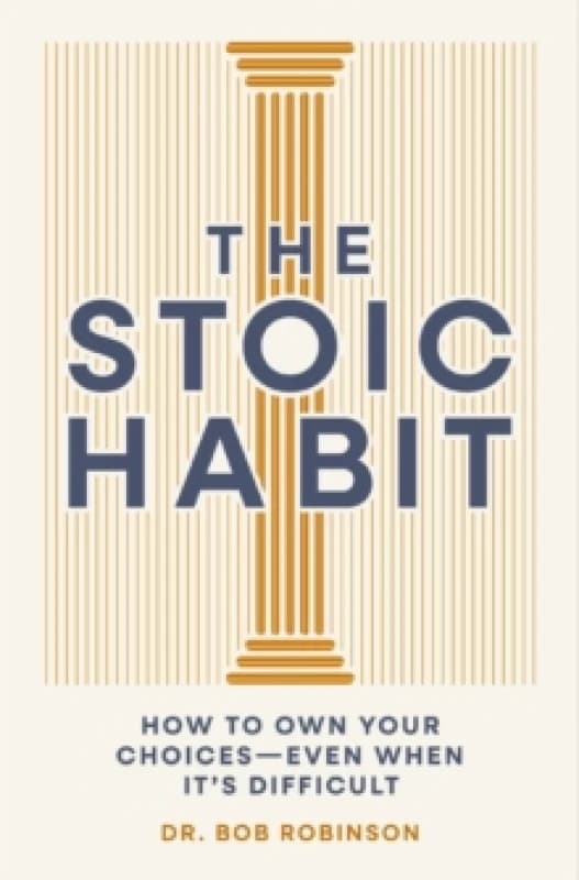 The Stoic Habit : How to Own Your Choices---Even When Its Difficult Hardback