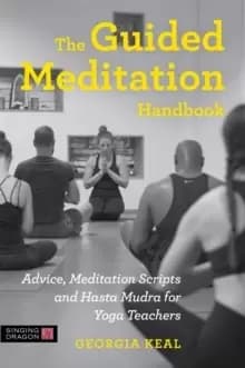 The Guided Meditation Handbook : Advice, Meditation Scripts and Hasta Mudra for Yoga Teachers