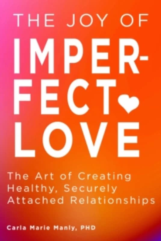The Joy of Imperfect Love : The Art of Creating Healthy, Securely Attached Relationships Paperback / softback