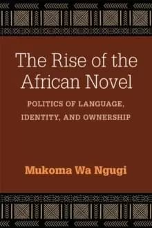 The Rise of the African Novel : Politics of Language, Identity, and Ownership
