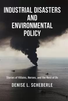 Industrial Disasters and Environmental PolicyStories of Villains Heroes and the Rest of Us