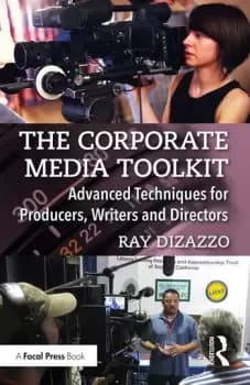 The Corporate Media ToolkitAdvanced Techniques for Producers Writers and Directors