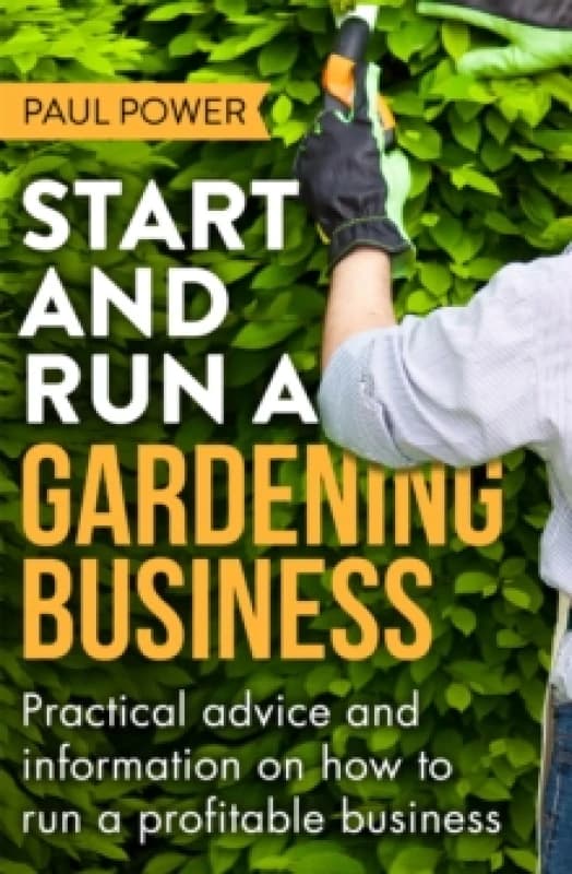 Start and Run a Gardening Business, 4th Edition : Practical advice and information on how to manage a profitable business Paperback / softback