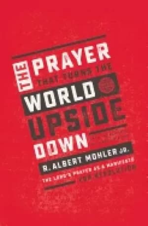 prayer that turns the world upside down the lords prayer as a manifesto for