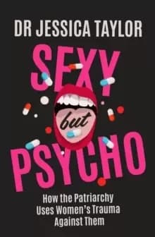 Sexy But Psycho : How the Patriarchy Uses Womens Trauma Against Them