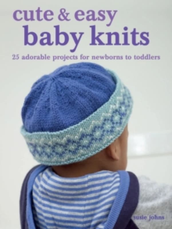 Cute & Easy Baby Knits : 25 Adorable Projects for Newborns to Toddlers Paperback / softback