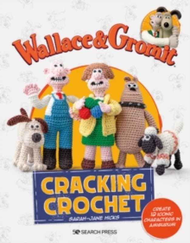Wallace & Gromit: Cracking Crochet : Create 12 Iconic Characters in Amigurumi Paperback / softback